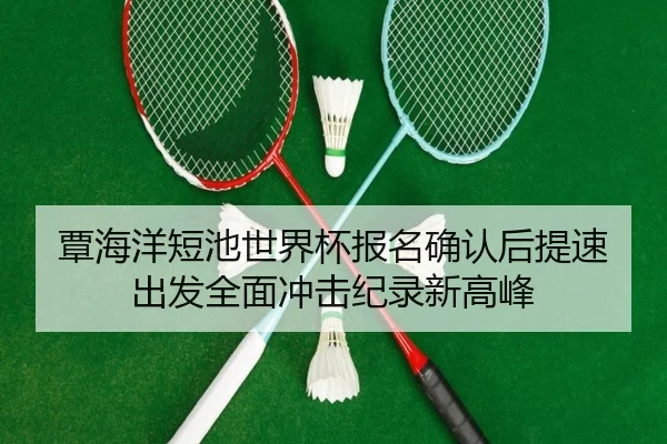 覃海洋短池世界杯报名确认后提速出发全面冲击纪录新高峰